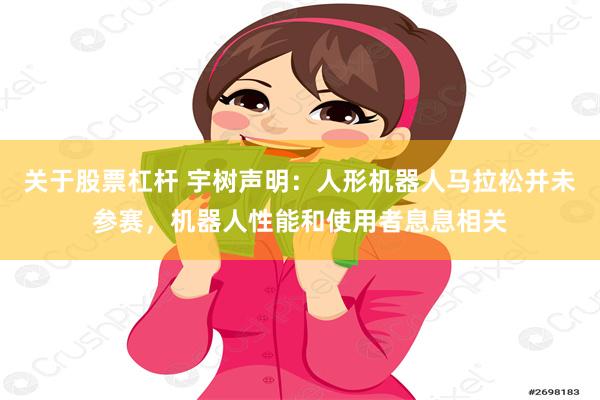 关于股票杠杆 宇树声明：人形机器人马拉松并未参赛，机器人性能和使用者息息相关