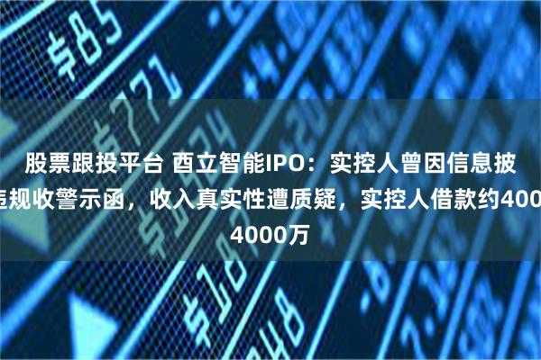 股票跟投平台 酉立智能IPO：实控人曾因信息披露违规收警示函，收入真实性遭质疑，实控人借款约4000万