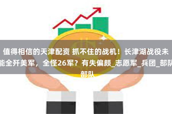 值得相信的天津配资 抓不住的战机！长津湖战役未能全歼美军，全怪26军？有失偏颇_志愿军_兵团_部队