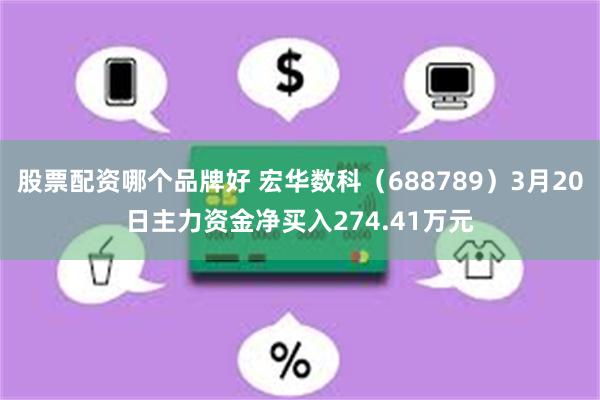 股票配资哪个品牌好 宏华数科（688789）3月20日主力资金净买入274.41万元
