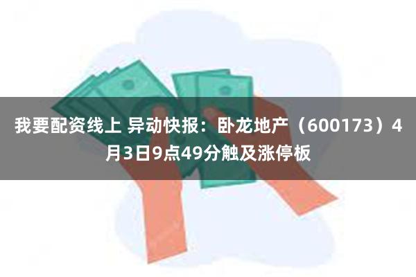 我要配资线上 异动快报：卧龙地产（600173）4月3日9点49分触及涨停板