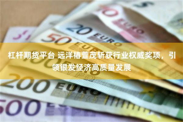 杠杆期货平台 远洋椿萱茂斩获行业权威奖项，引领银发经济高质量发展