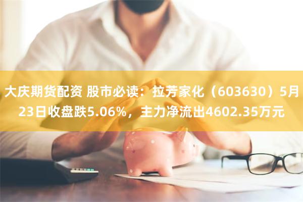 大庆期货配资 股市必读：拉芳家化（603630）5月23日收盘跌5.06%，主力净流出4602.35万元