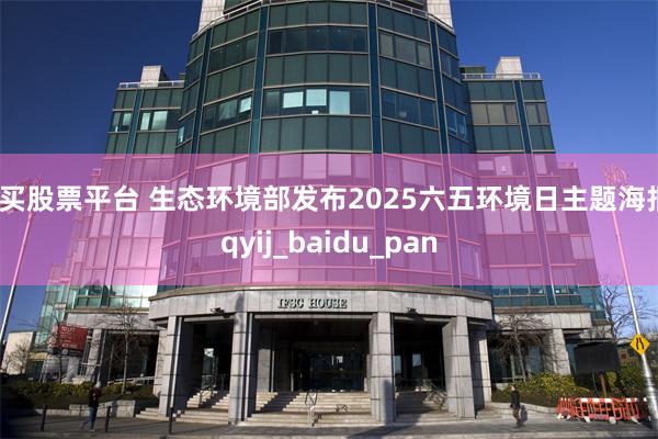 购买股票平台 生态环境部发布2025六五环境日主题海报_qyij_baidu_pan