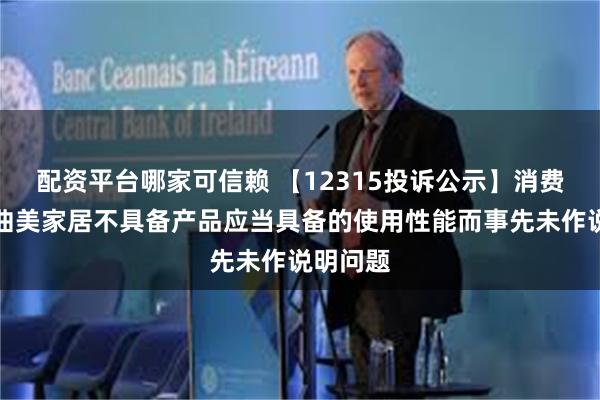 配资平台哪家可信赖 【12315投诉公示】消费者投诉曲美家居不具备产品应当具备的使用性能而事先未作说明问题