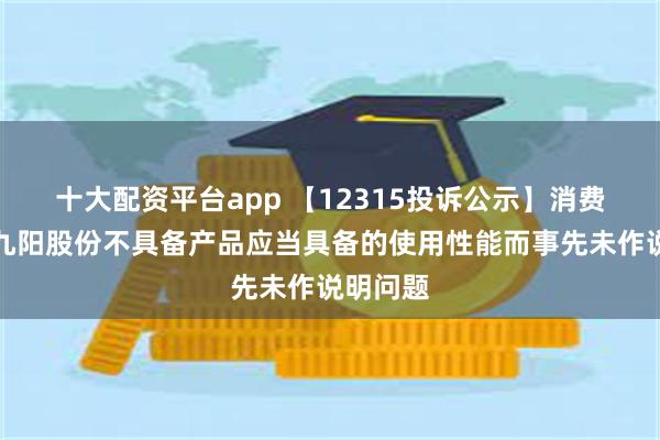 十大配资平台app 【12315投诉公示】消费者投诉九阳股份不具备产品应当具备的使用性能而事先未作说明问题