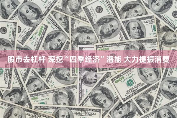 股市去杠杆 深挖“四季经济”潜能 大力提振消费
