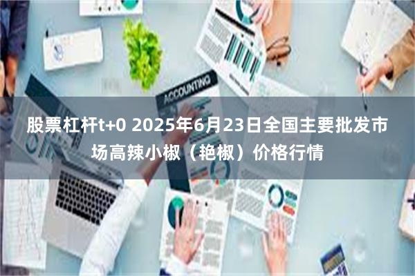 股票杠杆t+0 2025年6月23日全国主要批发市场高辣小椒（艳椒）价格行情