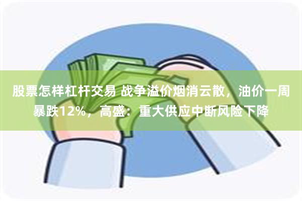 股票怎样杠杆交易 战争溢价烟消云散，油价一周暴跌12%，高盛：重大供应中断风险下降