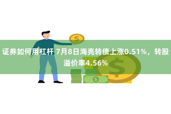 证券如何用杠杆 7月8日海亮转债上涨0.51%，转股溢价率4.56%