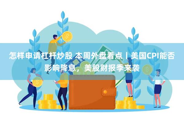怎样申请杠杆炒股 本周外盘看点丨美国CPI能否影响降息，美股财报季来袭