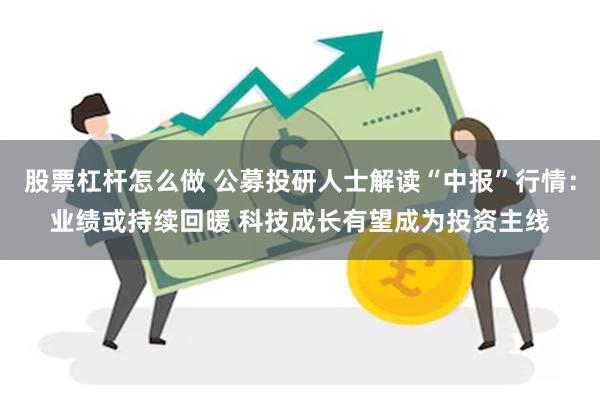 股票杠杆怎么做 公募投研人士解读“中报”行情：业绩或持续回暖 科技成长有望成为投资主线