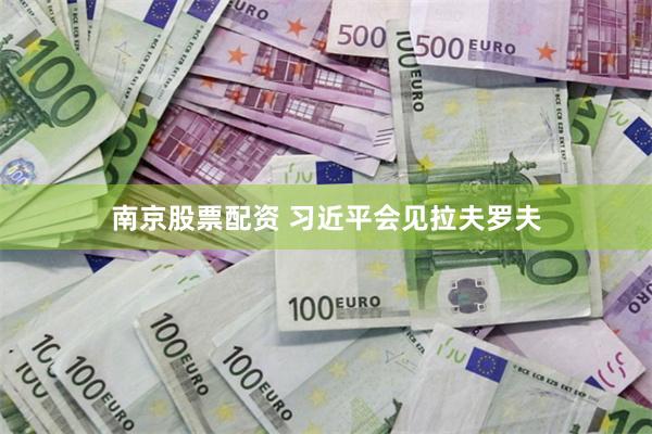 南京股票配资 习近平会见拉夫罗夫
