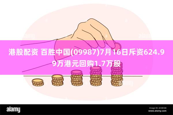 港股配资 百胜中国(09987)7月16日斥资624.99万港元回购1.7万股