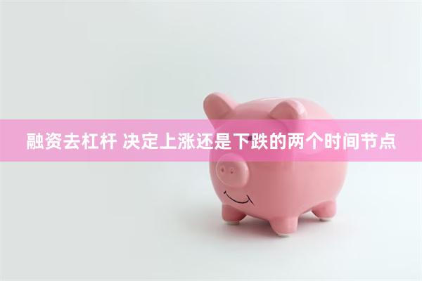融资去杠杆 决定上涨还是下跌的两个时间节点