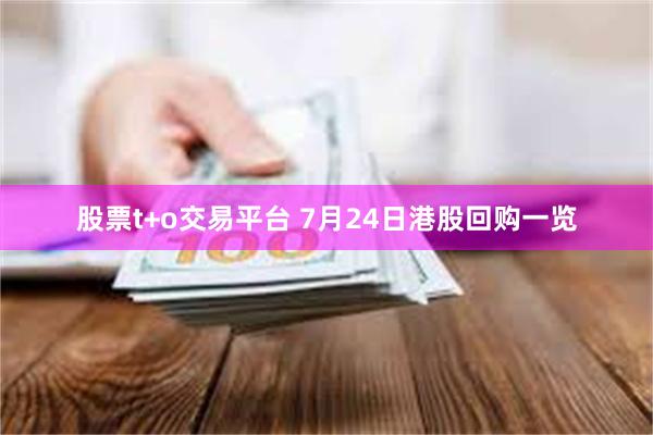 股票t+o交易平台 7月24日港股回购一览