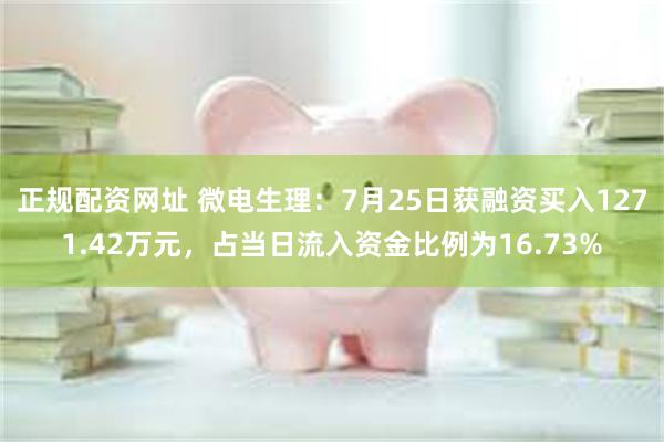 正规配资网址 微电生理：7月25日获融资买入1271.42万元，占当日流入资金比例为16.73%