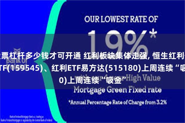 股票杠杆多少钱才可开通 红利板块集体走强, 恒生红利低波ETF(159545)、红利ETF易方达(515180)上周连续“吸金”