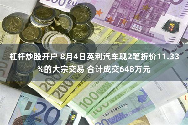 杠杆炒股开户 8月4日英利汽车现2笔折价11.33%的大宗交易 合计成交648万元