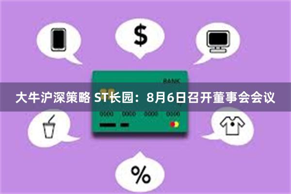 大牛沪深策略 ST长园：8月6日召开董事会会议