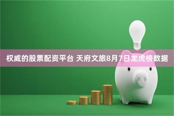 权威的股票配资平台 天府文旅8月7日龙虎榜数据