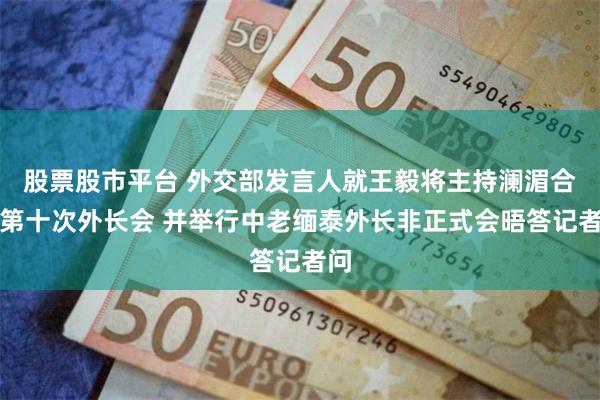股票股市平台 外交部发言人就王毅将主持澜湄合作第十次外长会 并举行中老缅泰外长非正式会晤答记者问