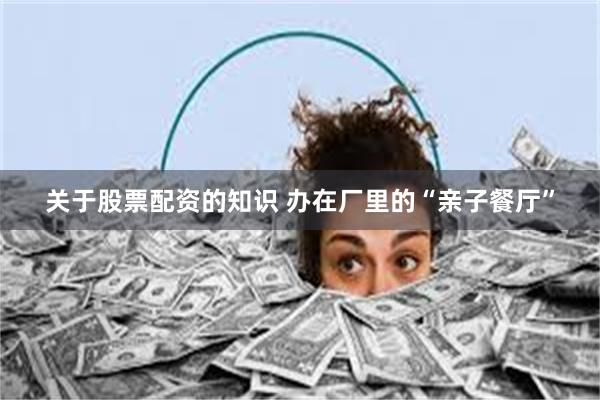 关于股票配资的知识 办在厂里的“亲子餐厅”