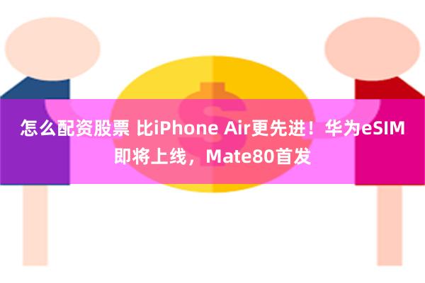 怎么配资股票 比iPhone Air更先进！华为eSIM即将上线，Mate80首发