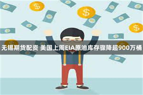 无锡期货配资 美国上周EIA原油库存骤降超900万桶