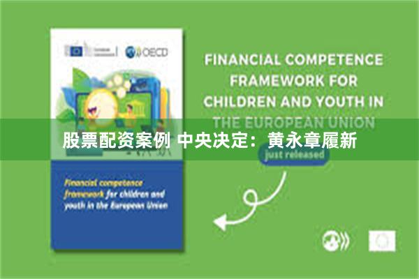 股票配资案例 中央决定：黄永章履新