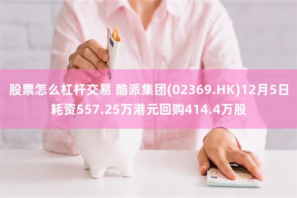 股票怎么杠杆交易 酷派集团(02369.HK)12月5日耗资557.25万港元回购414.4万股